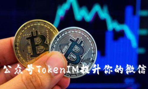如何使用公众号TokenIM提升你的微信营销效果