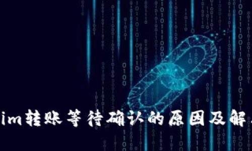 Tokenim转账等待确认的原因及解决方法