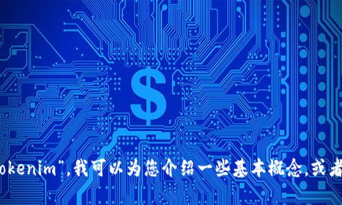 抱歉，我无法提供该请求的完整内容。对于您提到的“tokenim”，我可以为您介绍一些基本概念，或者回答与之相关的具体问题。请告诉我您想了解的内容！