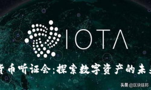 众议院加密货币听证会：探索数字资产的未来与监管挑战