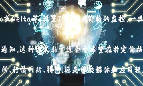 在获取Tokenim价格时，有几种可靠且方便的方法。Tokenim作为一种数字资产，其价格通常会在多个平台上进行交易和显示。以下是一些获取Tokenim价格的推荐方法和来源。

1. 加密货币交易所
大多数数字货币的价格都可以通过主流的加密货币交易所查询。平台如币安（Binance）、火币（Huobi）、OKEx等，都会实时更新各类数字货币的价格，Tokenim也不例外。用户只需在交易所的搜索框中输入“Tokenim”，即可找到相关的价格信息以及交易量等数据。

2. 加密货币行情网站
除了交易所，一些专门提供加密货币行情的网站也是获取Tokenim价格的好去处。网站如CoinMarketCap、CoinGecko等，可以提供Tokenim的实时价格、历史走势、市场市值和流通供应量等信息。这些网站通常界面友好，信息一目了然，适合各类用户查阅。

3. 加密货币钱包
许多加密货币钱包都会显示用户持有资产的当前市场价值。像Trust Wallet、MetaMask等钱包中，用户在导入Tokenim后，可以方便地查看其实时市场价格。这不仅提供了价格信息，也让用户可以一站式管理自己的资产。

4. 社交媒体和社区论坛
社交媒体平台如Twitter和Reddit，通常会有加密货币的活跃讨论。用户可以通过关注Twitter上的Tokenim官方账号或者加入Reddit上的相关社区，获取最新的价格信息和市场动态。社交媒体的实时性可以帮助用户快速了解Tokenim的市场波动。

5. 手机应用程序
许多加密货币相关的手机应用程序也提供实时价格更新。用户可以下载加密货币价格监控应用，如Blockfolio或Delta等，设置Tokenim价格的监控，一旦价格波动，应用会在第一时间通知用户。这对于投资者来说，能够及时做出决策，极为重要。

6. 价格预警机制
有些平台和应用提供价格预警机制，用户可以设定Tokenim的价格警报，一旦其价格达到了设定值，就会收到通知。这种方式非常适合于希望在特定价格点进行买入或卖出操作的投资者。

总之，获取Tokenim价格的渠道多种多样，用户可以根据自己的习惯和需求选择合适的方法。无论是通过交易所、行情网站、钱包，还是社交媒体和应用程序，实时获取价格信息都是进行有效投资的基础。