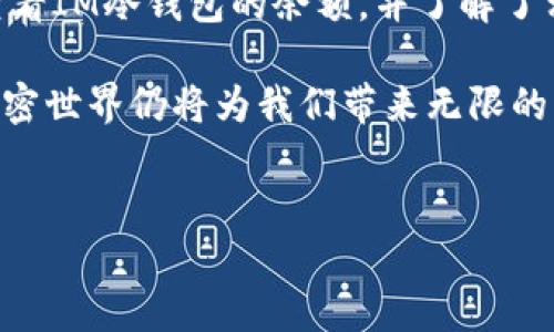 什么是IM冷钱包？如何查看余额？
IM冷钱包是一个专门用于存储加密货币的新型钱包，其最大的特点在于高度的安全性。冷钱包的设计初衷是在网络上没有实时连接的环境中存储资产，避免黑客攻击与盗窃风险。从某种意义上讲，IM冷钱包能够为用户提供比热钱包更为安全的选择。

在世界上，加密货币的热潮使得越来越多的人开始关注数字资产的管理。而要充分体验数字货币的优势，正确使用冷钱包便成为一种先决条件。今天，我们将深入探讨如何查看IM冷钱包中的余额，并分享一些实用技巧，帮助用户更好地管理自己的资产。

IM冷钱包的工作原理
首先，让我们了解一下IM冷钱包的工作原理。与热钱包不同，冷钱包并不连接互联网。它通常以硬件设备的形式存在，存储用户的私钥。由于私钥不会暴露给网络，用户的加密货币也相对安全。因此，它非常适合长期储存大额数字资产。

IM冷钱包支持多种加密货币，用户可以将不同种类的数字资产存储在同一个钱包中。所有的交易信息、余额和资产管理都通过钱包设备内部的系统进行处理。在这一过程中，用户只需在硬件设备上进行简单操作，实际的资产安全性则由设备的设计和加密机制来保障。

如何查看IM冷钱包的余额？
要查看IM冷钱包中的余额，用户首先需要连接钱包设备。通常情况下，IM冷钱包会配备相应的管理软件或者应用程序。这些工具可以让用户轻松地查看和管理自己的资产。

以下是几个步骤，帮助你顺利查看IM冷钱包中的余额：

ol
    listrong连接IM冷钱包:/strong 使用随设备附带的USB线将冷钱包连接到电脑或智能手机。如果你的冷钱包是无线类型的设备，则需要确保设备与手机或电脑通过蓝牙等方式连接。/li
    listrong打开管理软件:/strong 启动IM冷钱包的官方管理软件。如果你的设备是通过手机连接的，记得下载相应的APP并登录。完成登录后，你会进入到一个主界面。/li
    listrong查看资产余额:/strong 在主界面上，你可以看到所存储的所有加密货币的余额信息。一般来说，软件界面会以图表或列表的形式展示不同资产的余额，以及其当前的市场价格。/li
    listrong进行必要的数据更新:/strong 为了确保余额信息的准确性，有时需要对钱包进行数据同步。这通常只需轻松点击几下，钱包中的信息就能与区块链上的数据保持一致。/li
/ol

注意事项
在使用IM冷钱包时，有些事项值得用户特别注意：

ul
    listrong确保使用官方软件:/strong 为了防止信息泄露，请始终使用IM冷钱包的官方软件及应用。这将大大降低由于第三方软件造成的安全风险。/li
    listrong定期检查余额:/strong 尽管冷钱包的设计使得黑客攻击较为困难，但定期检查余额可以让用户及时发现异常情况，避免未来的潜在损失。/li
    listrong妥善保管私钥:/strong 冷钱包的私钥非常重要，它是你资产的唯一凭证。切勿随意将私钥泄露给他人或存放在不安全的地方。/li
/ul

IM冷钱包的优缺点分析
虽然IM冷钱包提供了高度的安全性，但它并不完美。我们在这里详细分析一下IM冷钱包的优缺点，帮助用户做出更好的选择。

h4优点/h4
- strong安全性高:/strong IM冷钱包不连接互联网，大大降低了被黑客攻击的风险。此外，它内部采用了高强度的加密算法，保障用户的资产安全。
- strong便于长时间存储:/strong 由于冷钱包的特点，非常适合长期存储加密资产，用户不必担心短期内需要频繁交易的麻烦。
- strong多币种支持:/strong IM冷钱包通常支持多种加密货币，用户可以将不同的资产集中在一个设备中管理。

h4缺点/h4
- strong使用不便:/strong 与热钱包相比较，冷钱包的使用过程相对繁琐，需要连接设备进行操作，以查看余额或进行交易。
- strong费用较高:/strong 冷钱包的硬件成本和材料费用较高，可能不适合新手用户或资金有限的投资者。
- strong丢失风险:/strong 如果用户丢失了冷钱包设备，并且没有妥善备份私钥，可能会导致无法找回其存储的资产。

总结
IM冷钱包作为一个高效、安全的资产管理工具，为许多用户提供了一个优质的存储选择。通过本文的介绍，相信你已经学会了如何查看IM冷钱包的余额，并了解了相关的注意事项。在使用过程中，请务必保持警觉，确保你的资产安全。

无论你是加密货币的新手，还是有经验的投资者，选择合适的钱包管理和保存方式都显得尤为重要。随着区块链技术的不断壮大，加密世界仍将为我们带来无限的可能性。希望每位用户不论是在IM冷钱包上查看余额，还是进行资产管理，都能保持审慎与乐观的态度，充分享受数字货币的魅力。 

IM冷钱包,加密货币,查看余额,数字资产/guanjianci 
如何轻松查看IM冷钱包余额：安全存储数字资产的最佳实践