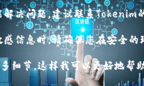 如果您在使用Tokenim或其他加密货币钱包时遇到密码提示信息，并不清楚该如何填写，建议进行以下操作：

1. **检查输入的密码**：确保您输入的密码是正确的，注意大小写和特殊字符。

2. **查阅帮助文档**：Tokenim可能会提供用户手册或常见问题解答，您可以查阅相关文档以获得帮助。

3. **联系支持团队**：如果您仍然不能解决问题，建议联系Tokenim的客户支持团队，获取专业的帮助。

4. **保持安全**：在输入任何密码或敏感信息时，请确保您在安全的环境下进行，并避免第三方的干扰。

如果您有具体的提示信息，可以提供更多细节，这样我可以更好地帮助您。