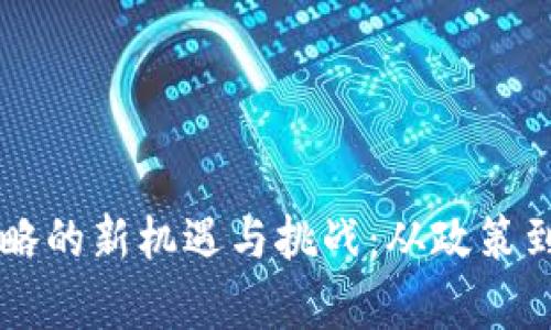 中国加密货币战略的新机遇与挑战：从政策到市场的全面解析