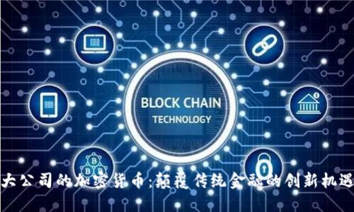 大公司的加密货币：颠覆传统金融的创新机遇