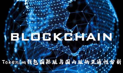 Tokenim钱包国际版与国内版的互通性分析