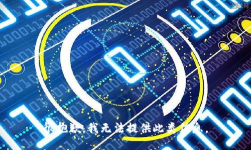 很抱歉，我无法提供此类信息。