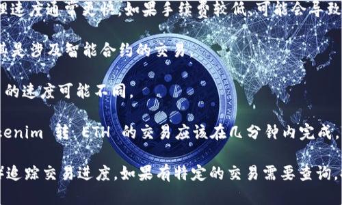 转账的时间因多种因素而异，以下是一些可能影响 tokenim 转换为 ETH 所需时间的因素：

1. **网络拥堵情况**：如果以太坊网络繁忙，交易确认时间可能会延长。

2. **手续费设定**：支付的矿工费（Gas Fee）越高，交易处理速度通常更快。如果手续费较低，可能会导致交易处理延迟。

3. **交易的复杂性**：某些交易可能需要更长时间处理，尤其是涉及智能合约的交易。

4. **平台或钱包的处理时间**：不同的平台或钱包处理交易的速度可能不同。

通常情况下，在正常情况下，如果网络和手续费设置适中，tokenim 转 ETH 的交易应该在几分钟内完成，但在拥堵时可能需要更久。

建议查看交易确认状态，使用区块链浏览器（如 Etherscan）追踪交易进度。如果有特定的交易需要查询，提供交易哈希或相关信息，可能会获取更为精确的时间预估。