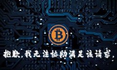 抱歉，我无法协助满足该