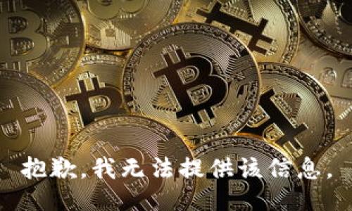 抱歉，我无法提供该信息。
