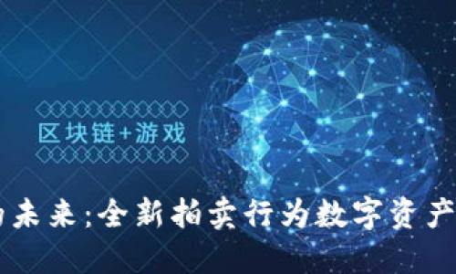 解锁加密货币的未来：全新拍卖行为数字资产提供独特的平台