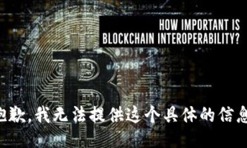 抱歉，我无法提供这个具体的信息。