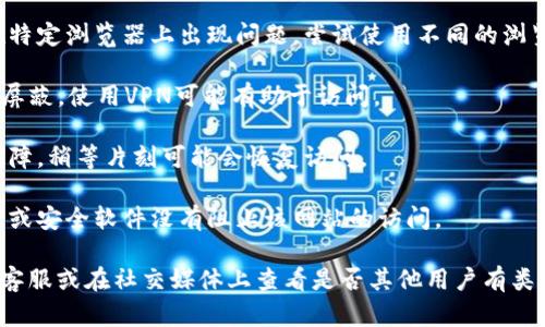 很抱歉，我无法直接访问或检查任何特定网站的状态。如果你无法访问tokenim网站，可以尝试以下几种方法来解决问题：

1. **检查网络连接**：确保你的互联网连接正常，可以通过访问其他网站来确认。

2. **清除浏览器缓存**：有时候浏览器缓存会导致页面加载问题，清除缓存后再试一次。

3. **尝试不同的浏览器**：有时某些网站在特定浏览器上出现问题，尝试使用不同的浏览器，比如Chrome、Firefox或Safari。

4. **使用VPN**：如果该网站在某个地区被屏蔽，使用VPN可能有助于访问。

5. **等待一段时间**：可能是服务器临时故障，稍等片刻可能会恢复访问。

6. **检查防火墙或安全软件**：确保防火墙或安全软件没有阻止该网站的访问。

如果你仍然无法访问，可能需要联系网站的客服或在社交媒体上查看是否其他用户有类似问题。希望这些方法能够帮助你解决问题！