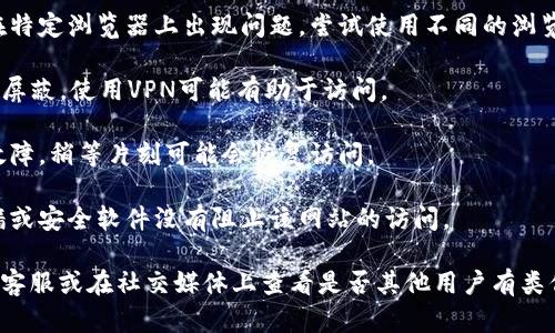 很抱歉，我无法直接访问或检查任何特定网站的状态。如果你无法访问tokenim网站，可以尝试以下几种方法来解决问题：

1. **检查网络连接**：确保你的互联网连接正常，可以通过访问其他网站来确认。

2. **清除浏览器缓存**：有时候浏览器缓存会导致页面加载问题，清除缓存后再试一次。

3. **尝试不同的浏览器**：有时某些网站在特定浏览器上出现问题，尝试使用不同的浏览器，比如Chrome、Firefox或Safari。

4. **使用VPN**：如果该网站在某个地区被屏蔽，使用VPN可能有助于访问。

5. **等待一段时间**：可能是服务器临时故障，稍等片刻可能会恢复访问。

6. **检查防火墙或安全软件**：确保防火墙或安全软件没有阻止该网站的访问。

如果你仍然无法访问，可能需要联系网站的客服或在社交媒体上查看是否其他用户有类似问题。希望这些方法能够帮助你解决问题！