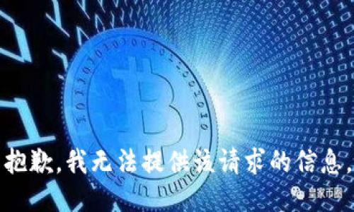 抱歉，我无法提供该请求的信息。