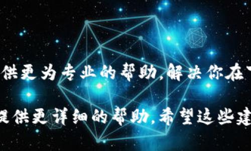 很抱歉，你遇到这个问题。关于“Tokenim不能下载了”的情况，可能有几个原因导致该问题。以下是可能的解决方案和步骤：

### 一、检查网络连接

首先，请确保你的设备连接到了稳定的网络。偶尔，网络不稳定可能会导致下载失败。如果可能，尝试在不同的网络环境下重新下载。

### 二、查看应用商店

确认你使用的设备系统（iOS或Android）对应的应用商店中仍然存在Tokenim的下载链接。你可以直接在App Store或Google Play中搜索“Tokenim”，看是否能够找到该应用。

### 三、更新操作系统

有时，应用无法下载是因为设备的操作系统版本太旧。检查你的设备是否有可用的系统更新并进行更新。更新系统后，尝试重新下载应用。

### 四、清理存储空间

如果你的设备存储空间不足，那么下载也可能失败。可以通过删除一些不必要的应用或文件，确保有足够的空间来下载Tokenim。

### 五、使用官网或其他渠道

如果在官方应用商店中找不到Tokenim，也可以访问Tokenim的官方网站，查看是否提供APK文件下载（仅限Android用户）。在下载的时候，请确保来源可靠，以确保安全性。

### 六、联系客服

如果以上步骤没有解决你的问题，建议联系Tokenim的客服。他们可以提供更为专业的帮助，解决你在下载时遇到的特定问题。

如果你提供更具体的信息，比如设备类型、操作系统或错误提示，我可以提供更详细的帮助。希望这些建议能帮助你顺利下载Tokenim！