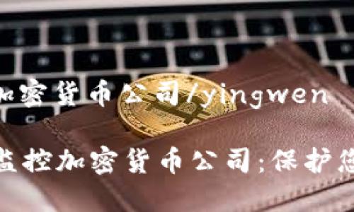 yingwen金融监控加密货币公司/yingwen

如何选择最佳金融监控加密货币公司：保护您的投资和交易安全
