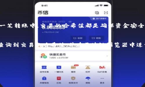 在区块链领域，查询代币转出交易的哈希值是一个常见的需求，尤其是在进行转账或交易后，用户希望能确认自己的交易是否成功以及其状态。以下是如何查询 tokenim 转出哈希值的步骤和相关信息。

什么是哈希值?
哈希值是加密后的数据摘要，它是由交易内容通过哈希算法生成的唯一标识符。每一笔交易在区块链上都有一个对应的哈希值，用户可以通过这个值来跟踪和确认交易的状态。在Tokenim或其他加密货币的转账中，哈希值扮演着至关重要的角色。

查询Tokenim转出哈希值的步骤

h4第一步: 登录你的Tokenim账户/h4
首先，你需要登录到你的Tokenim账户。如果你还没有账户，请先注册一个。登录后，你可以访问你的资产和交易记录。

h4第二步: 查找交易历史/h4
在你的账户中，找到“交易记录”或“历史交易”选项。这通常会在主菜单或者设置中显示。点击进入后，你将看到之前的所有交易记录。

h4第三步: 选择相关交易/h4
在交易历史中，找到你想查询哈希值的转出交易。这些交易通常会列出相关信息，包括转账的时间、金额、接收地址等。你可能需要滚动浏览以找到特定的交易。

h4第四步: 查看交易详情/h4
点击你想要查看的交易，系统通常会提供更详细的信息。在交易详情页面，你应该能够看到与该交易相关的哈希值。此信息可能会被列为“交易ID”或“哈希值”。

h4第五步: 验证交易状态/h4
拿到哈希值后，你可以使用它在区块链浏览器中查询交易状态。访问一个流行的区块链浏览器网站，输入这个哈希值，就能查到该交易的确认状态、区块信息等详细内容。

如果找不到哈希值，怎么办?
如果在你的Tokenim账户中找不到相关的哈希值，可能是因为网络延迟或者交易尚未被网络确认。在这种情况下，你可以采取以下措施:
ul
    li耐心等待一段时间，并再次检查交易记录。/li
    li查看Tokenim的官方公告，确认是否存在网络问题。/li
    li如果问题依旧，考虑联系Tokenim的客服支持，以获取进一步的帮助。/li
/ul

哈希值的重要性
了解哈希值的重要性对于每一个加密货币用户来说都是至关重要的。哈希值不仅能帮助确认交易的真实性，还能防止欺诈。在每一笔转账中，交易的哈希值都是确保资金安全的一种方式。想象一下，假如没有哈希值，用户如何能够验证转账是否成功呢?没有可追踪的记录，整个系统的透明度将大打折扣。

总结
查找Tokenim转出交易的哈希值并不是一件困难的事情，关键在于掌握一些基本的操作步骤。通过上述的操作流程，你可以轻松查询到交易的哈希值，并在区块链浏览器中进一步验证交易状态。这不仅能增强你对加密货币交易的理解，也能提升你在数字资产管理中的自信心。

希望以上的信息对你有所帮助！安全地进行每一笔交易，确保你的资产安全无忧。

哈希值, Tokenim, 交易记录, 区块链浏览器/guanjianci
如何查询Tokenim转出交易的哈希值及其重要性