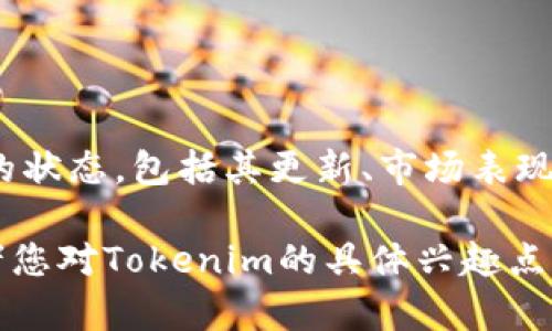 Tokenim是一个持续发展的项目，关注用户需求和市场趋势。如果您想了解Tokenim当前的状态，包括其更新、市场表现、用户反馈等信息，建议您查看官方网站、社交媒体以及相关的社区论坛，以获取最新动态。

如果您需要具体的信息或分析，请提供更多的上下文，例如您想了解哪个方面的内容，或者您对Tokenim的具体兴趣点。这样我将能够为您提供更详尽的解答。