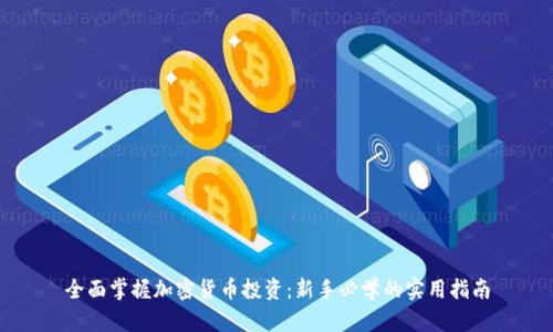 全面掌握加密货币投资：新手必学的实用指南