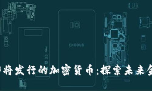 2023年即将发行的加密货币：探索未来金融的潜力
