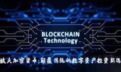 大姨夫加密货币：颠覆传统的数字资产投资新选