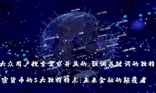 思考一个符合大众用户搜索需求并且的，强调关键词的独特卖点或创新点：

big深入探讨加密货币的5大独特特点：未来金融的颠覆者