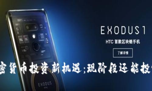 加密货币投资新机遇：现阶段还能投吗？