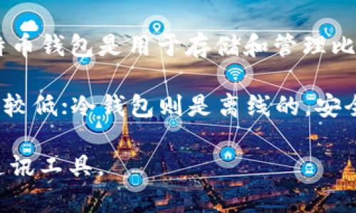 IM（Instant Messaging）通常指的是即时通讯工具，如微信、WhatsApp、Telegram 等，而不是比特币钱包。比特币钱包是用于存储和管理比特币及其他加密货币的工具或软件。它们的主要功能是提供安全的地址以收发比特币，查看余额，以及进行交易。

比特币钱包可以分为几种类型，包括热钱包和冷钱包。热钱包是连接互联网的应用程序，方便快捷，但相对安全性较低；冷钱包则是离线的，安全性高，适合长期存储资产。

如果您在寻找与比特币相关的工具或应用程序，建议您使用专门设计的加密货币钱包应用，而不是一般的即时通讯工具。