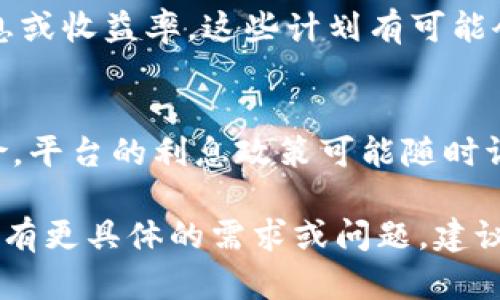 关于“tokenim有利息吗”这个问题，可能您是在询问与Tokenim平台相关的存储、借贷或其他金融服务是否提供利息。Tokenim作为一个数字资产交易平台，可能会根据其具体的金融产品而有所不同。以下是一些相关信息，供您参考：

### Tokenim的基本介绍
Tokenim是一个致力于提供安全、高效的数字资产交易和管理服务的平台。它允许用户在此平台上进行各种类型的交易、存储和借贷。

### 关于利息的问题
1. **存款利息**: 老虎基金等其他平台，可能会提供基于用户存入资产的利息。例如，用户存入某种加密货币，平台可能会根据市场状况和平台政策给予一定比例的年利息。

2. **借贷利息**: 如果您在Tokenim上借入资产，通常会有相应的利息。这是因为平台需要为提供借款服务的风险进行补偿。

3. **流动性收入**: 某些加密资产交易平台可能还会提供流动性挖矿的机会，用户通过提供流动性可以获得额外的收益，类似于利息的形式。

4. **收益计划**: Tokenim可能会推出特定的收益计划或投资产品，邀请用户参与并承诺一定的利息或收益率。这些计划有可能会因市场波动而有所不同。

### 风险提示
在考虑是否在Tokenim或任何其他平台上投资或借贷之前，务必要了解加密货币的波动性和潜在风险。平台的利息政策可能随时调整，同时投资者也需注意资金安全，建议采用二步验证等安全措施。

综上所述，Tokenim是否提供利息，具体要根据其最新的政策以及您使用的平台服务类型而定。如果您有更具体的需求或问题，建议直接访问Tokenim官方网站或咨询他们的客户服务部门以获取最准确的信息。