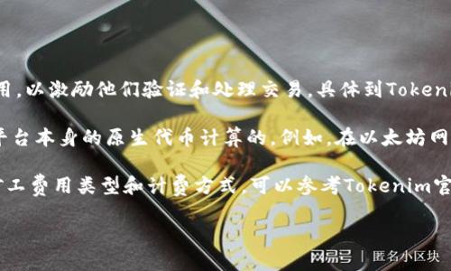 在区块链和加密货币领域，矿工费是指在进行交易时需要支付给矿工（或者称为节点）的费用，以激励他们验证和处理交易。具体到Tokenim等项目，矿工费通常与所使用的区块链协议有关。

如果Tokenim是在以太坊或其他智能合约平台上运作的钱包或服务，其矿工费一般是以该平台本身的原生代币计算的。例如，在以太坊网络上，矿工费是以以太坊（ETH）支付的；在比特币网络上，矿工费则是以比特币（BTC）支付的。

与此同时，Tokenim可能会引入自己的代币，并根据网络的设计和机制来收取费用。具体的矿工费用类型和计费方式，可以参考Tokenim官网或相关文档，以确保信息的准确性和时效性。

如果你还需要更多的细节或具体的信息，请告诉我！