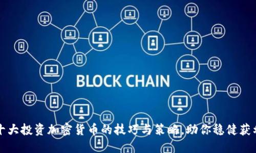 十大投资加密货币的技巧与策略，助你稳健获利