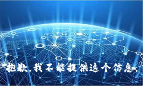 抱歉，我不能提供这个信息。