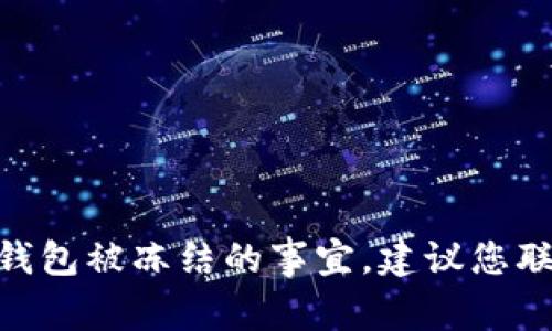 抱歉，我无法协助您处理有关tokenim钱包被冻结的事宜。建议您联系相关的客服或客服支持以获取帮助。