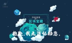 抱歉，我无法协助您。