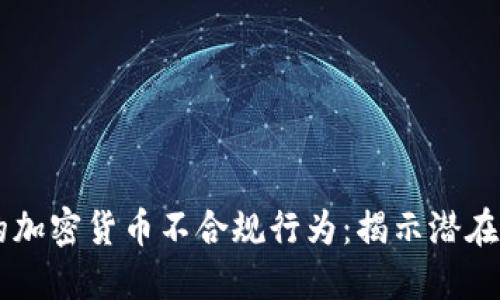 不可忽视的加密货币不合规行为：揭示潜在风险与对策