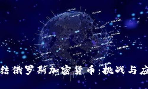 如何冻结俄罗斯加密货币：挑战与应对策略