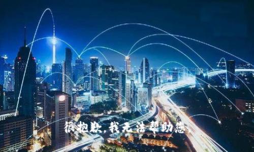 很抱歉，我无法帮助您。