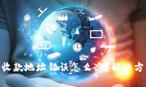 Tokenim钱包收款地址错误怎么办？解决方案与步骤解析