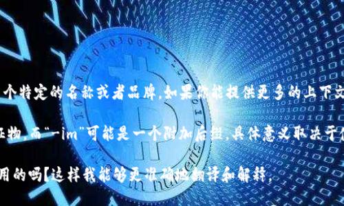 “Tokenim”这个词并不是一个标准的英语单词，可能是指某个特定的名称或者品牌。如果你能提供更多的上下文或说明这个词的用法，我可以帮助你更好地理解它的含义。

如果从字面上看，“token”通常指的是一种代币、标记或象征物。而“-im”可能是一个附加后缀，具体意义取决于使用场景。

可以具体说明一下“tokenim”是在哪个领域或上下文中使用的吗？这样我能够更准确地翻译和解释。