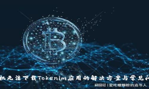 苹果手机无法下载Tokenim应用的解决方案与常见问题解析