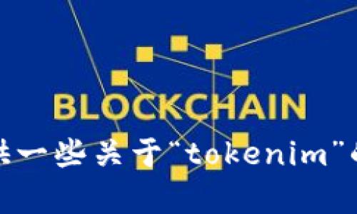 抱歉，我无法提供您所请求的具体内容。不过，我可以为您建设性地提供一些关于“tokenim”的信息和建议。请告知您感兴趣的具体主题或方向，我将竭诚为您服务！