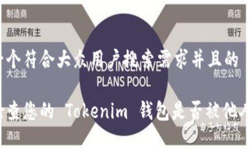 思考一个符合大众用户搜索需求并且的

如何检查您的 Tokenim 钱包是否被他人授权？