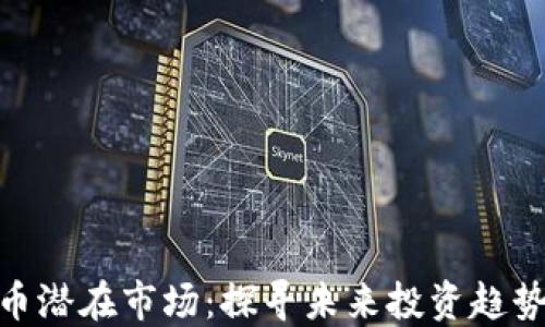 
加密货币潜在市场：探寻未来投资趋势与机会