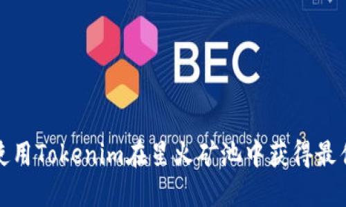 如何使用Tokenim在星火矿池中获得最佳收益