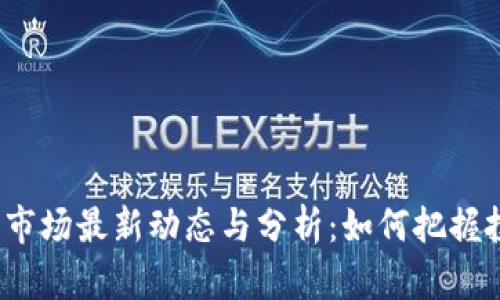 加密货币市场最新动态与分析：如何把握投资机会？
