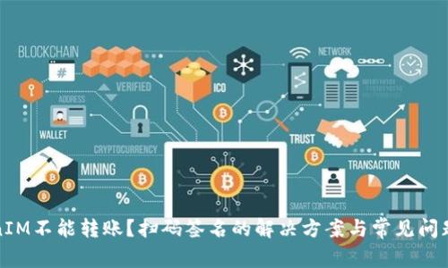 TokenIM不能转账？扫码签名的解决方案与常见问题解析