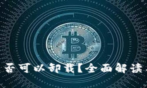 Tokenim是否可以卸载？全面解读与操作指南