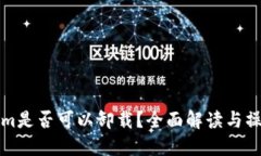 Tokenim是否可以卸载？全面解读与操作指南