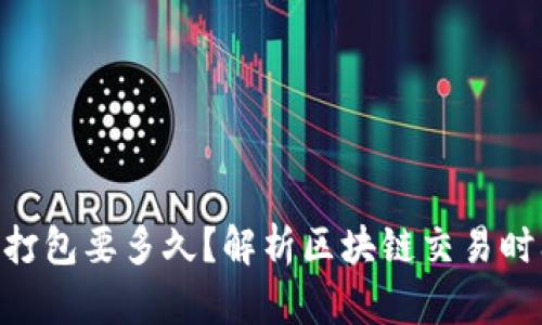 Tokenim等待打包要多久？解析区块链交易时间和影响因素